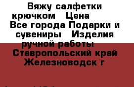 Вяжу салфетки крючком › Цена ­ 500 - Все города Подарки и сувениры » Изделия ручной работы   . Ставропольский край,Железноводск г.
